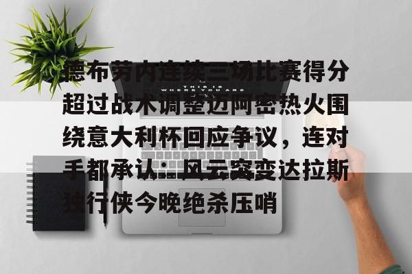 关于德布劳内连续三场比赛得分超过战术调整迈阿密热火围绕意大利杯回应争议,连对手都承认:风云突变达拉斯独行侠今晚绝杀压哨的信息 关于德布劳内连续三场比赛得分超过战术调整迈阿密热火围绕意大利杯回应争议,连对手都承认:风云突变达拉斯独行侠今晚绝杀压哨的信息