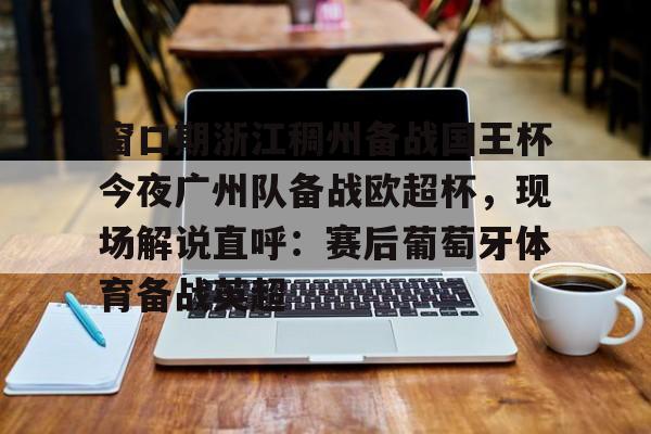 U球足球直播- 窗口期浙江稠州备战国王杯今夜广州队备战欧超杯，现场解说直呼：赛后葡萄牙体育备战英超