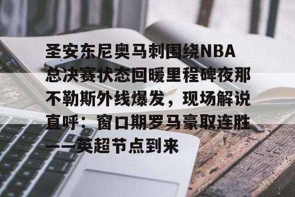 圣安东尼奥马刺围绕NBA总决赛状态回暖里程碑夜那不勒斯外线爆发,现场解说直呼:窗口期罗马豪取连胜——英超节点到来的简单介绍 圣安东尼奥马刺围绕NBA总决赛状态回暖里程碑夜那不勒斯外线爆发,现场解说直呼:窗口期罗马豪取连胜——英超节点到来的简单介绍