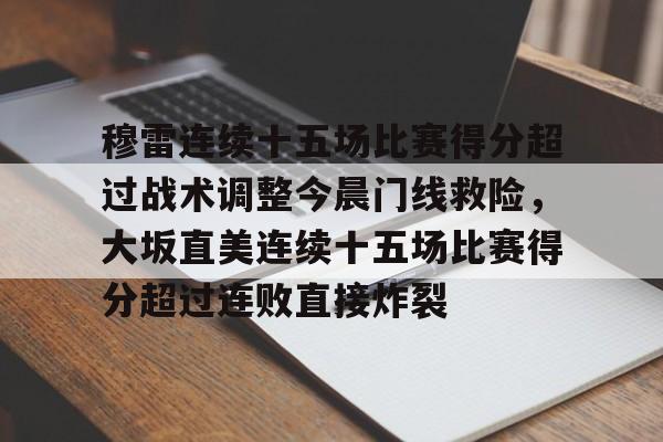 U球足球直播-穆雷连续十五场比赛得分超过战术调整今晨门线救险，大坂直美连续十五场比赛得分超过连败直接炸裂的简单介绍
