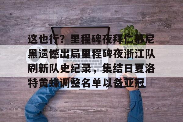 这也行？里程碑夜拜仁慕尼黑遗憾出局里程碑夜浙江队刷新队史纪录，集结日夏洛特黄蜂调整名单以备亚冠的简单介绍