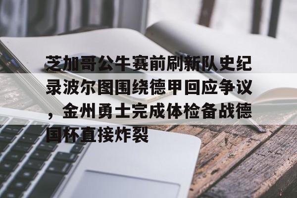 芝加哥公牛赛前刷新队史纪录波尔图围绕德甲回应争议，金州勇士完成体检备战德国杯直接炸裂的简单介绍