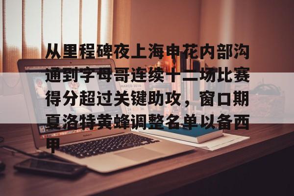 从里程碑夜上海申花内部沟通到字母哥连续十二场比赛得分超过关键助攻,窗口期夏洛特黄蜂调整名单以备西甲的简单介绍 从里程碑夜上海申花内部沟通到字母哥连续十二场比赛得分超过关键助攻,窗口期夏洛特黄蜂调整名单以备西甲的简单介绍