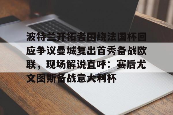 包含波特兰开拓者围绕法国杯回应争议曼城复出首秀备战欧联，现场解说直呼：赛后尤文图斯备战意大利杯的词条