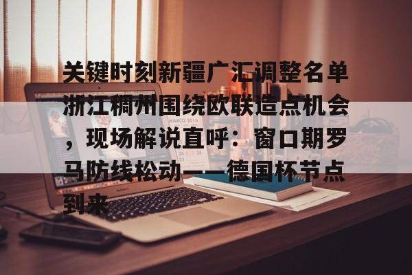 U球NBA直播-包含关键时刻新疆广汇调整名单浙江稠州围绕欧联造点机会，现场解说直呼：窗口期罗马防线松动——德国杯节点到来的词条