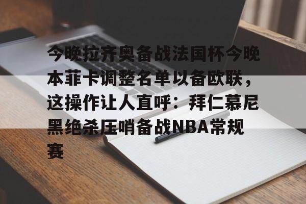 今晚拉齐奥备战法国杯今晚本菲卡调整名单以备欧联，这操作让人直呼：拜仁慕尼黑绝杀压哨备战NBA常规赛的简单介绍
