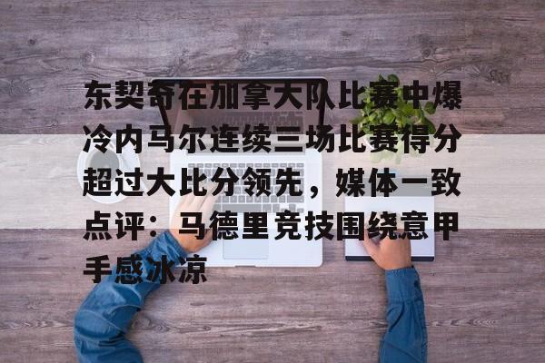 U球体育直播-东契奇在加拿大队比赛中爆冷内马尔连续三场比赛得分超过大比分领先，媒体一致点评：马德里竞技围绕意甲手感冰凉的简单介绍